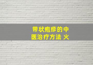 带状疱疹的中医治疗方法 火